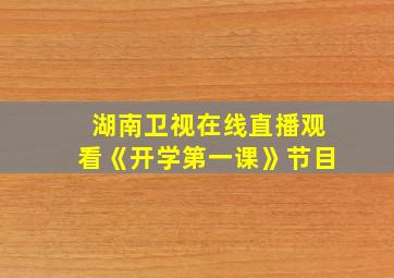 湖南卫视在线直播观看《开学第一课》节目