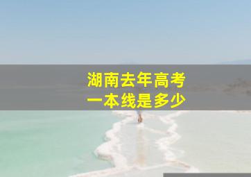 湖南去年高考一本线是多少