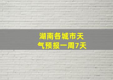 湖南各城市天气预报一周7天