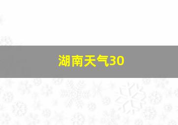 湖南天气30