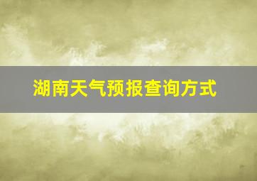 湖南天气预报查询方式