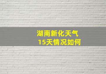 湖南新化天气15天情况如何