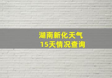 湖南新化天气15天情况查询