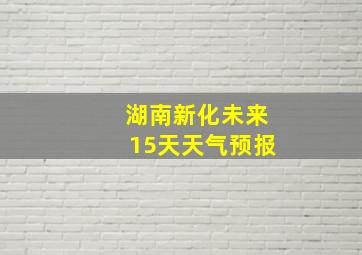 湖南新化未来15天天气预报