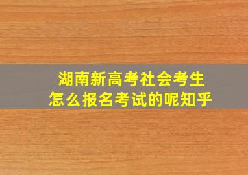 湖南新高考社会考生怎么报名考试的呢知乎