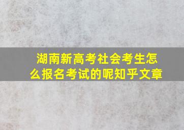 湖南新高考社会考生怎么报名考试的呢知乎文章