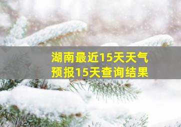 湖南最近15天天气预报15天查询结果