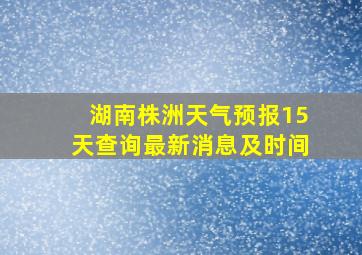 湖南株洲天气预报15天查询最新消息及时间