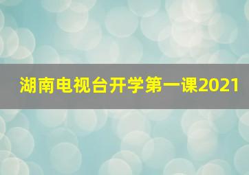 湖南电视台开学第一课2021