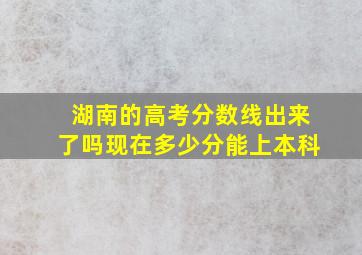 湖南的高考分数线出来了吗现在多少分能上本科