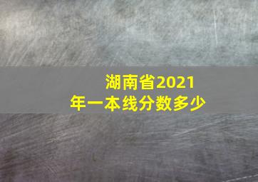 湖南省2021年一本线分数多少