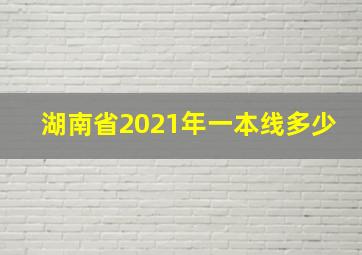 湖南省2021年一本线多少