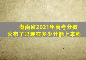 湖南省2021年高考分数公布了吗现在多少分能上本科