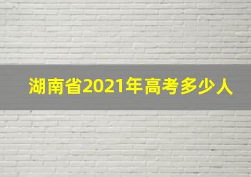 湖南省2021年高考多少人