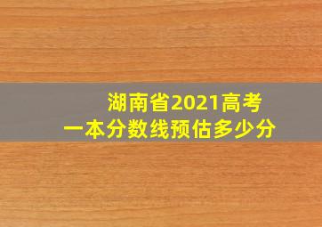 湖南省2021高考一本分数线预估多少分