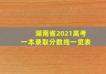 湖南省2021高考一本录取分数线一览表