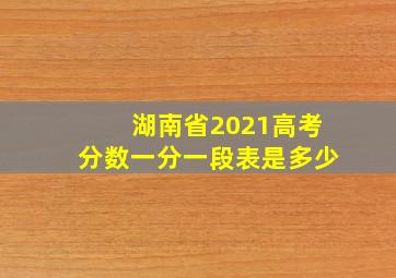 湖南省2021高考分数一分一段表是多少