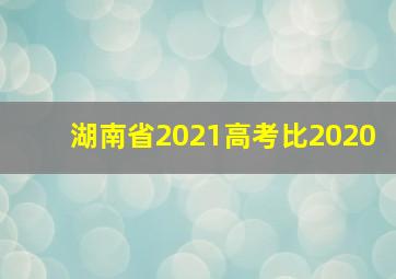 湖南省2021高考比2020