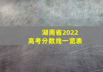 湖南省2022高考分数线一览表