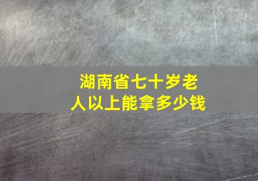 湖南省七十岁老人以上能拿多少钱