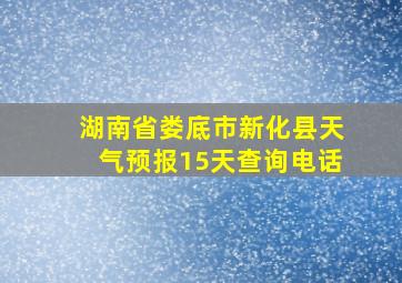 湖南省娄底市新化县天气预报15天查询电话