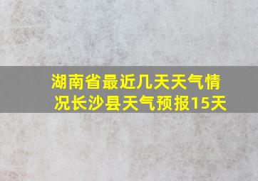 湖南省最近几天天气情况长沙县天气预报15天