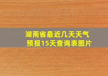 湖南省最近几天天气预报15天查询表图片