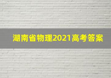 湖南省物理2021高考答案