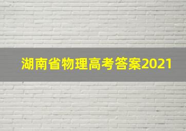 湖南省物理高考答案2021