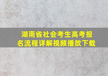 湖南省社会考生高考报名流程详解视频播放下载