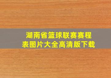 湖南省篮球联赛赛程表图片大全高清版下载