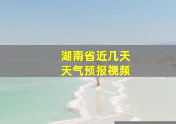 湖南省近几天天气预报视频