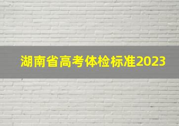 湖南省高考体检标准2023