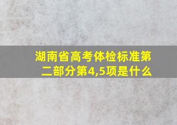 湖南省高考体检标准第二部分第4,5项是什么