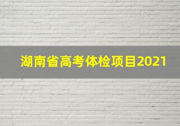 湖南省高考体检项目2021