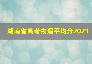 湖南省高考物理平均分2021