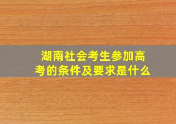 湖南社会考生参加高考的条件及要求是什么