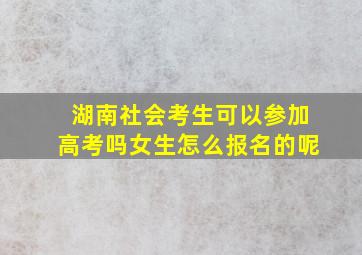 湖南社会考生可以参加高考吗女生怎么报名的呢