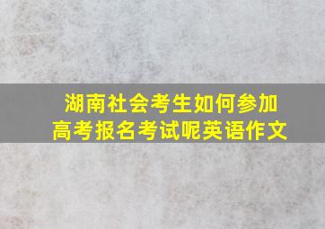 湖南社会考生如何参加高考报名考试呢英语作文