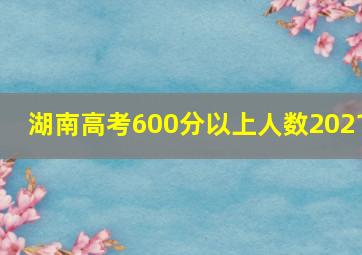 湖南高考600分以上人数2021