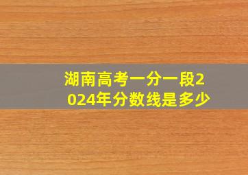 湖南高考一分一段2024年分数线是多少