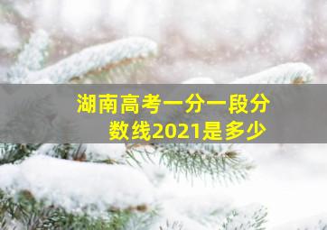 湖南高考一分一段分数线2021是多少