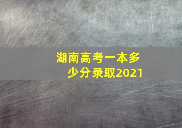 湖南高考一本多少分录取2021