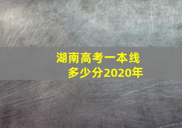 湖南高考一本线多少分2020年