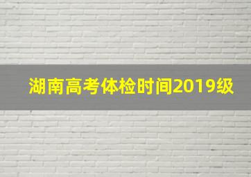 湖南高考体检时间2019级