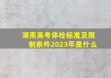 湖南高考体检标准及限制条件2023年是什么