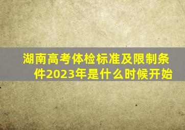 湖南高考体检标准及限制条件2023年是什么时候开始