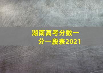 湖南高考分数一分一段表2021