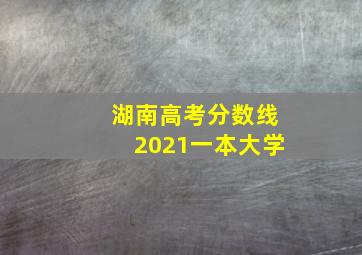 湖南高考分数线2021一本大学