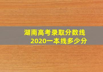 湖南高考录取分数线2020一本线多少分